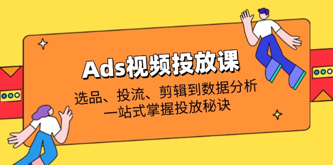 Ads视频投放课全解析：选品、投流、剪辑到数据分析，一站式掌握投放秘诀-九天资源站