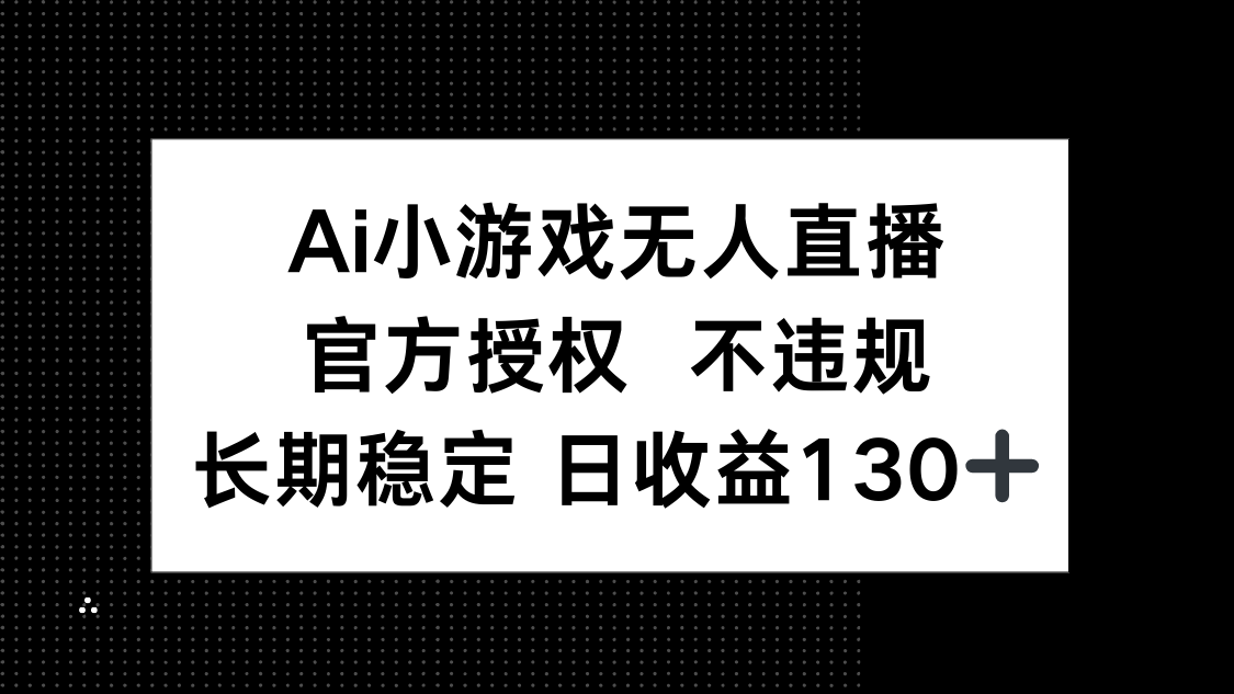 AI小游戏无人直播，官方授权 不违规，单日平均收益130+-九天资源站