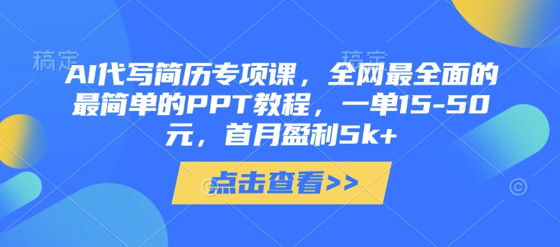 AI代写简历专项课，全网最全面的最简单的PPT教程，一单15-50元，首月盈利5k+-九天资源站