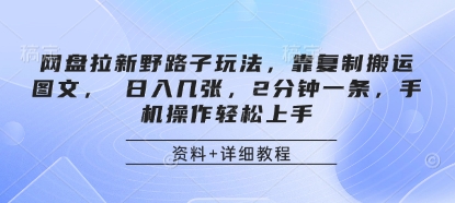 网盘拉新野路子玩法，靠复制搬运图文， 日入几张，2分钟一条，手机操作轻松上手-九天资源站