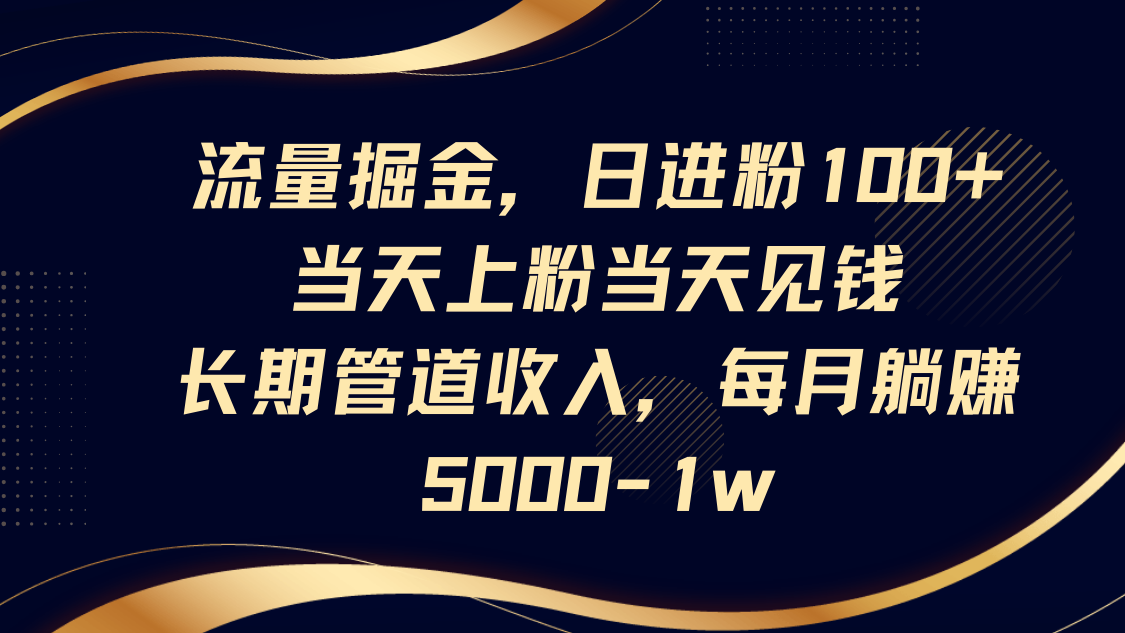 流量掘金，日进粉100+,当天上粉当天见钱，长期管道收入，每月躺赚5000-1w-九天资源站