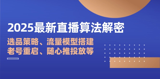 2025最新直播算法解密：选品策略、流量模型搭建、老号重启、随心推投放等-九天资源站