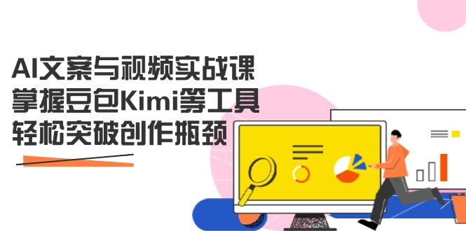 AI文案与视频实战课，掌握豆包Kimi等工具，轻松突破创作瓶颈-九天资源站