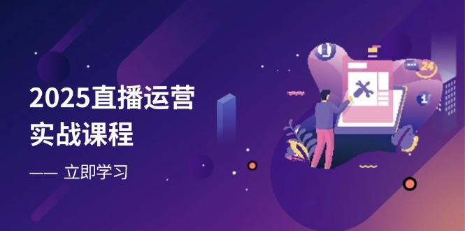 2025直播运营实战课程，零基础入门到流量优化，快速提升直播间表现-九天资源站