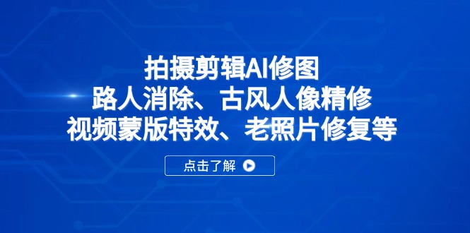 拍摄剪辑AI修图：路人消除、古风人像精修、视频蒙版特效、老照片修复等-九天资源站