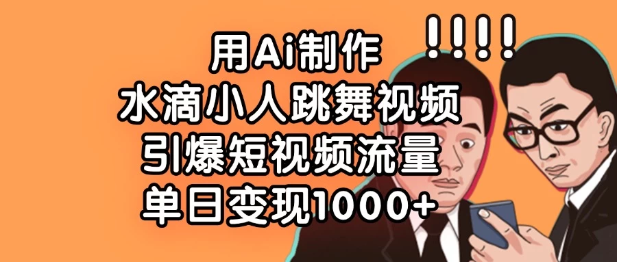 用Ai制作水滴小人跳舞视频，引爆短视频流量，单日变现1000+-九天资源站