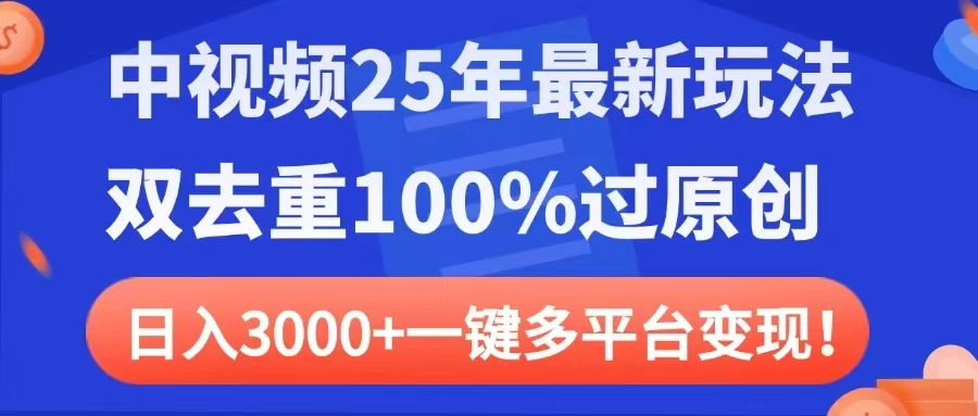 中视频25年最新玩法，双去重100%过原创，日入3000+一键多平台变现-九天资源站