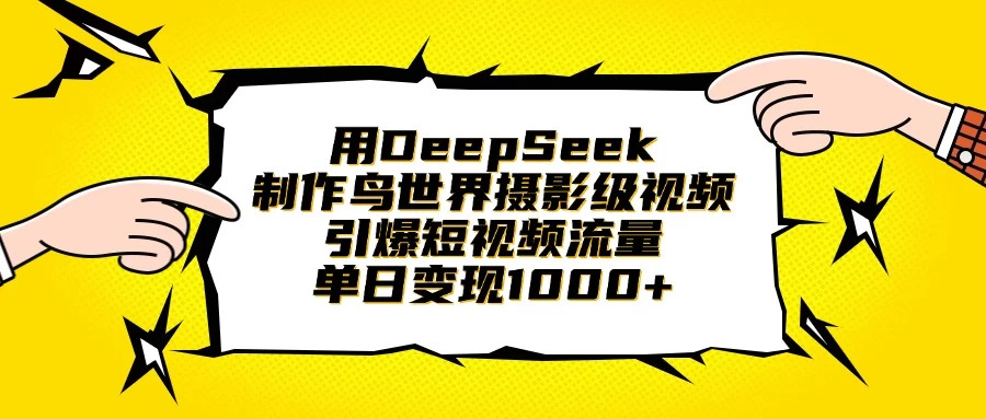 用DeepSeek制作鸟世界摄影级视频，引爆短视频流量，单日变现1000+-九天资源站