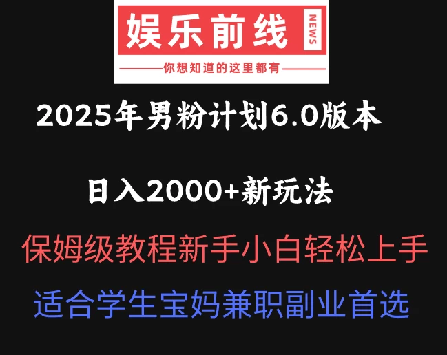 2025年男粉计划6.0版本，日入2000+新玩法，保姆级教程新手小白轻松上手，适合学生宝妈兼职副业首选-九天资源站