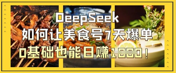 DeepSeek如何让美食号7天爆单，0基础也能日入1k-九天资源站