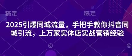 2025引爆同城流量，手把手教你抖音同城引流，上万家实体店实战营销经验-九天资源站