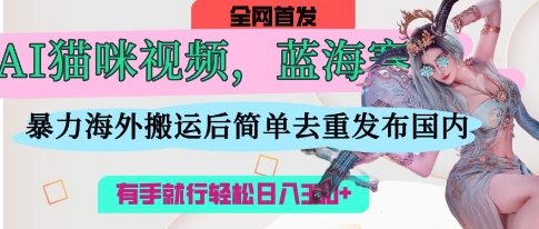 AI猫咪视频蓝海赛道，操作简单，直接海外搬运，简单去重，操作简单，有手就行日入3张-九天资源站