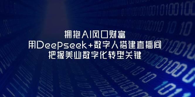 拥抱AI风口财富：用Deepseek+数字人搭建直播间，把握美业数字化转型关键-九天资源站