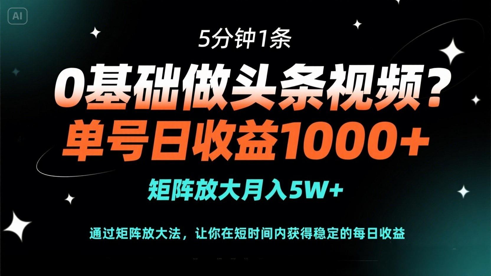 0基础做头条视频？5分钟1条，单号日收益1000+，矩阵放大月入5W+-九天资源站