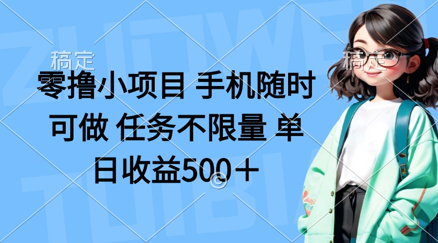 零撸小项目 手机随时可做 任务不限量 单日收益500＋-九天资源站