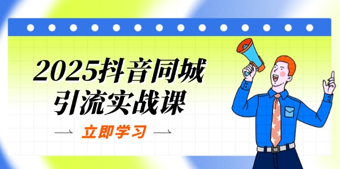2025抖音同城引流实战课：单店模型+团购爆款逻辑，快速提升POI热度分-九天资源站