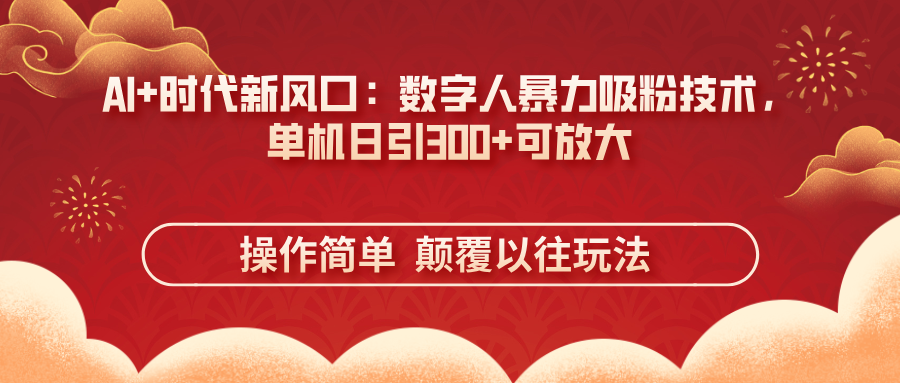 AI+时代新风口：数字人暴力吸粉技术，单机日引300+可放大 操作简单  颠…-九天资源站