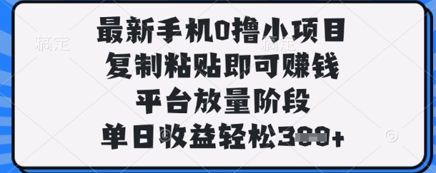 最新手机0撸小项目，复制粘贴即可挣钱，平台放量阶段，单日收益轻松3张+【揭秘】-九天资源站