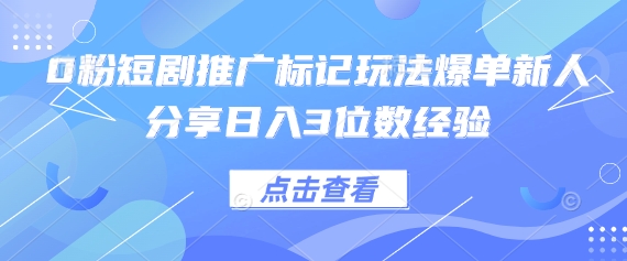 0粉短剧推广标记玩法爆单新人分享日入3位数经验-九天资源站