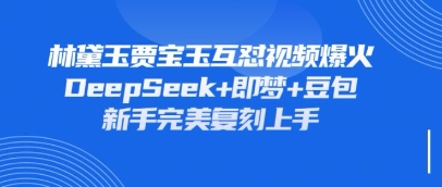 持续爆火的林黛玉贾宝玉互怼视频，比爽文还好看，利用DeepSeek+即梦+豆包就可以完美复刻-九天资源站