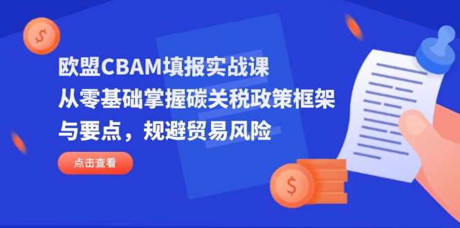 欧盟CBAM填报实战课，从零基础掌握碳关税政策框架与要点，规避贸易风险-九天资源站