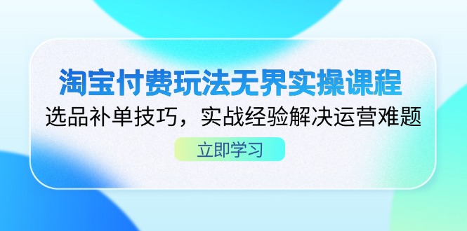 淘宝付费玩法无界实操课程，选品补单技巧，实战经验解决运营难题-九天资源站