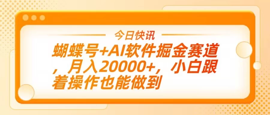 蝴蝶号+AI软件掘金赛道，月入20000+，小白跟着操作也能做到-九天资源站