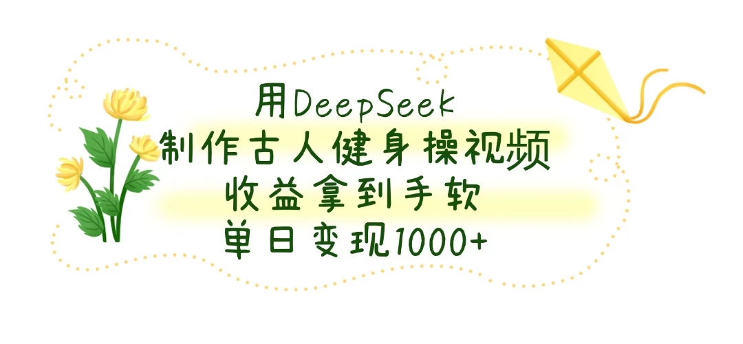 用DeepSeek制作古人健身操视频，收益拿到手软，单日变现1000+-九天资源站