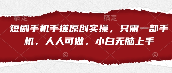 短剧手机手搓原创实操，只需一部手机，人人可做，小白无脑上手-九天资源站