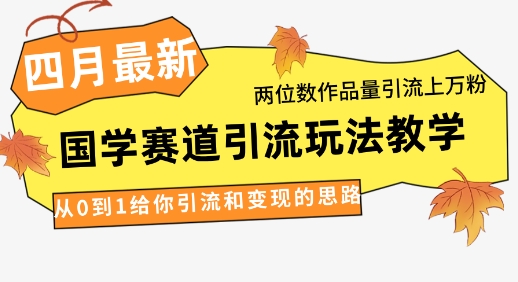 4月最新，国学赛道引流玩法教学，两位数作品量引流上万粉，从0到1给你引流和变现的思路-九天资源站