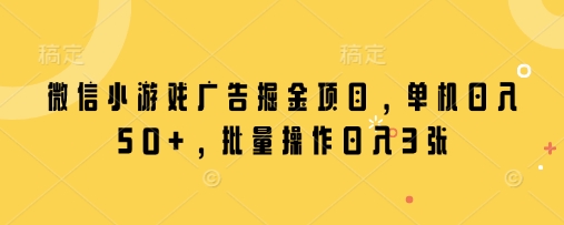 微信小游戏广告掘金项目，单机日入50+，批量操作日入3张-九天资源站