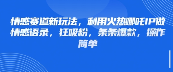 情感赛道新玩法，利用火热哪吒IP做情感语录，狂吸粉，条条爆款，操作简单-九天资源站