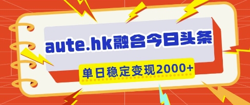 aute.hk融合今日头条，一键复制粘贴，单日稳定变现多张【揭秘】-九天资源站