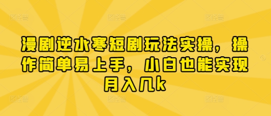 漫剧逆水寒短剧玩法实操，操作简单易上手，小白也能实现月入几k-九天资源站