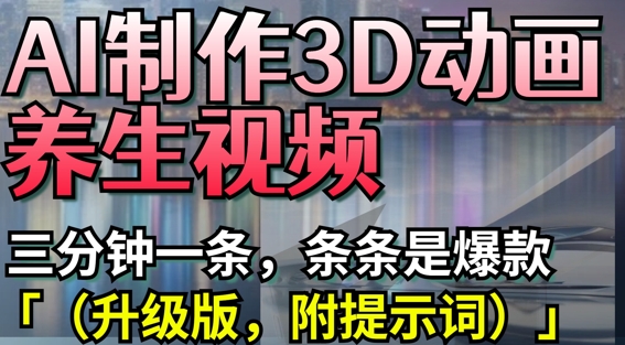 AI制作3D动画养生视频，三分钟一条，条条是爆款(升级版，附提示词)-九天资源站