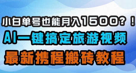 小白单号也能月入1500？AI一键搞定旅游视频，最新携程搬砖教程-九天资源站
