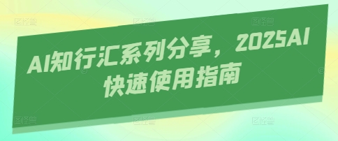 AI知行汇系列分享，2025AI快速使用指南-九天资源站