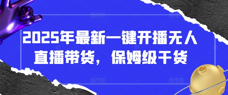 2025年最新一键开播无人直播带货，保姆级干货-九天资源站