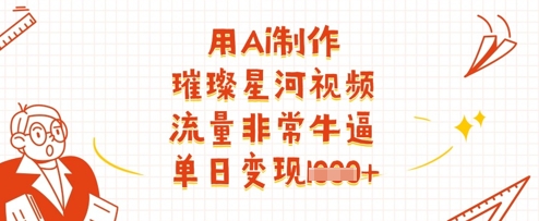 用Ai制作璀璨星河视频，流量非常牛逼，单日变现多张-九天资源站