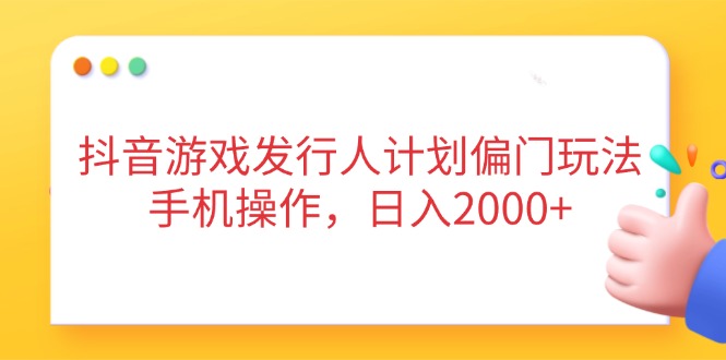抖音游戏发行人计划偏门玩法，手机操作，日入2000+-九天资源站