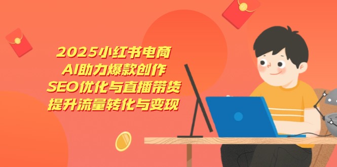 2025小红书电商，AI助力爆款创作，SEO优化与直播带货，提升流量转化与变现-九天资源站