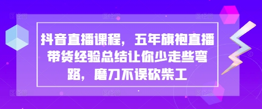 抖音直播课程，五年旗袍直播带货经验总结让你少走些弯路，磨刀不误砍柴工-九天资源站