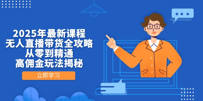 2025年最新课程，无人直播带货全攻略，从零到精通，高佣金玩法揭秘-九天资源站