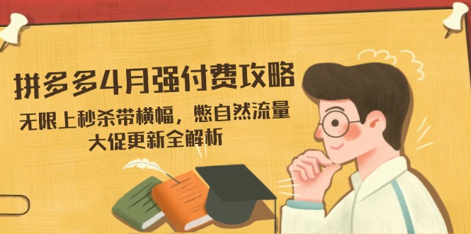 拼多多4月强付费攻略，无限上秒杀带横幅，憋自然流量，大促更新全解析-九天资源站