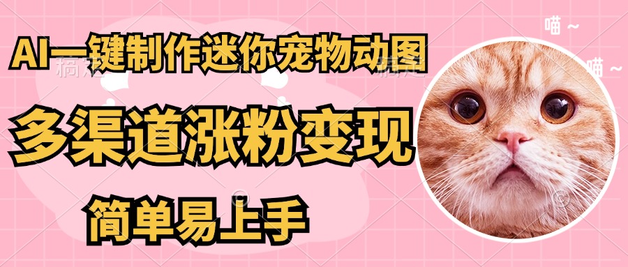 AI搬砖一件制作超迷你宠物图，5分钟一个成品，多渠道引流涨粉变现，简…-九天资源站