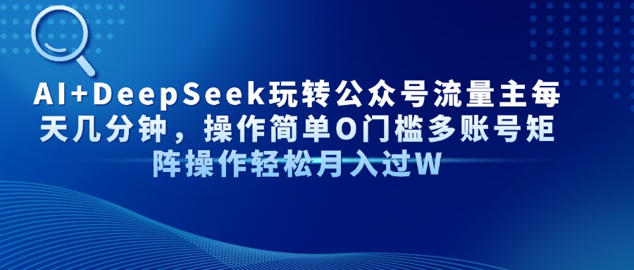 AI+DeepSeek玩转公众号流量主每天几分钟，操作简单O门槛多账号矩阵操作…-九天资源站