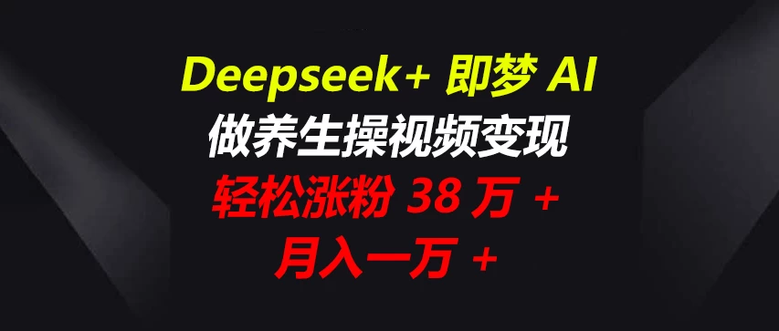 Deepseek+即梦AI，做养生操视频变现，轻松涨粉38万+，月入一万+-九天资源站