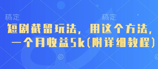 短剧截留玩法，用这个方法，一个月收益5k(附详细教程)-九天资源站