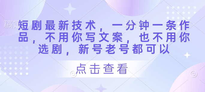 短剧最新技术，一分钟一条作品，不用你写文案，也不用你选剧，新号老号都可以-九天资源站