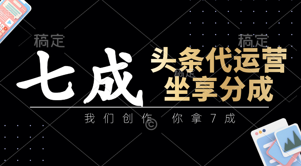 头条代运营：我们创作，你拿7成，简单操作，坐享分成-九天资源站